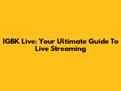 IGBK Live: Your Ultimate Guide To Live Streaming