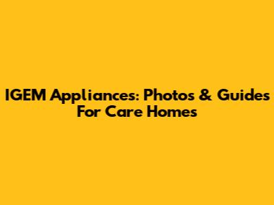 IGEM Appliances: Photos & Guides For Care Homes