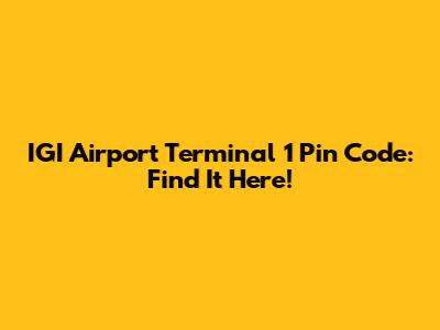 IGI Airport Terminal 1 Pin Code: Find It Here!