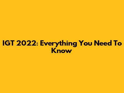 IGT 2022: Everything You Need To Know