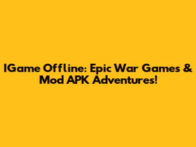 IGame Offline: Epic War Games & Mod APK Adventures!
