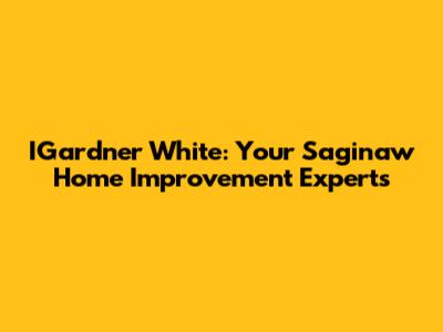 IGardner White: Your Saginaw Home Improvement Experts