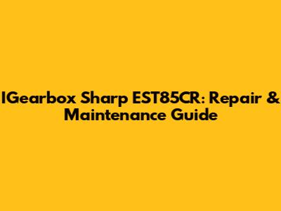 IGearbox Sharp EST85CR: Repair & Maintenance Guide