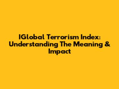 IGlobal Terrorism Index: Understanding The Meaning & Impact
