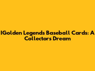 IGolden Legends Baseball Cards: A Collector's Dream