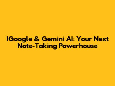 IGoogle & Gemini AI: Your Next Note-Taking Powerhouse