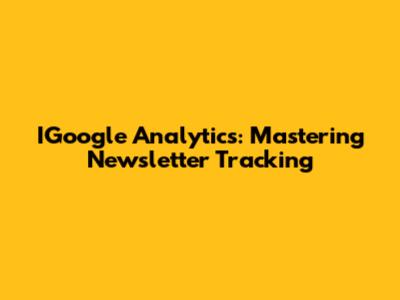 IGoogle Analytics: Mastering Newsletter Tracking