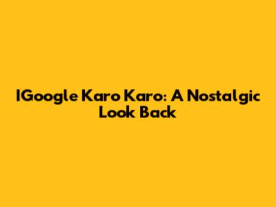 IGoogle Karo Karo: A Nostalgic Look Back