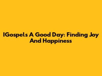 IGospel's 'A Good Day': Finding Joy And Happiness