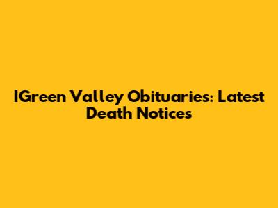 IGreen Valley Obituaries: Latest Death Notices