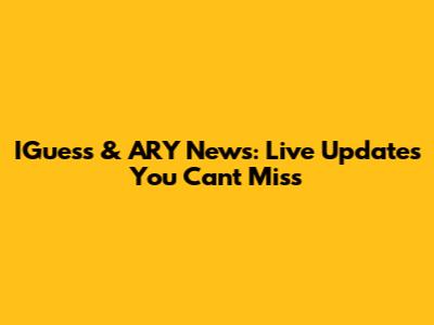 IGuess & ARY News: Live Updates You Can't Miss