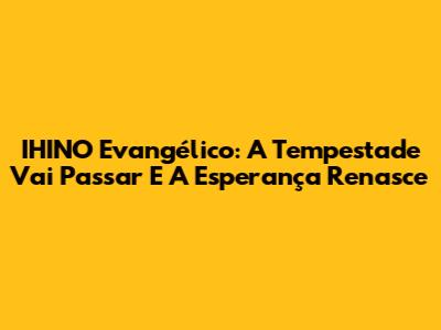 IHINO Evangélico: A Tempestade Vai Passar E A Esperança Renasce