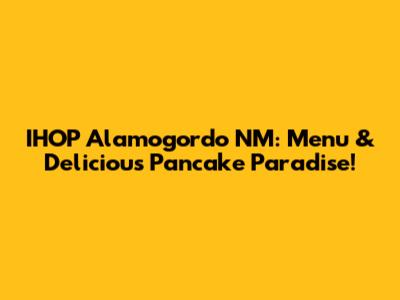 IHOP Alamogordo NM: Menu & Delicious Pancake Paradise!