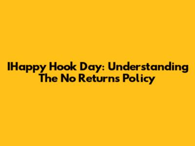 IHappy Hook Day: Understanding The No Returns Policy