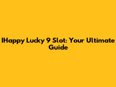 IHappy Lucky 9 Slot: Your Ultimate Guide