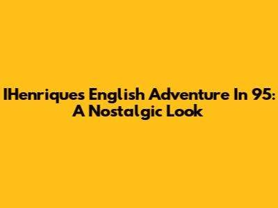 IHenrique's English Adventure In '95: A Nostalgic Look