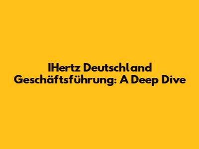 IHertz Deutschland Geschäftsführung: A Deep Dive