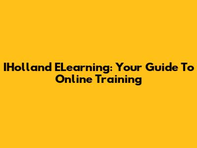 IHolland ELearning: Your Guide To Online Training