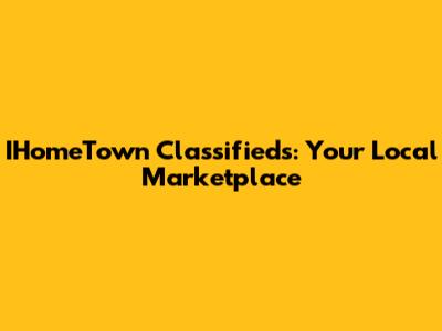 IHomeTown Classifieds: Your Local Marketplace