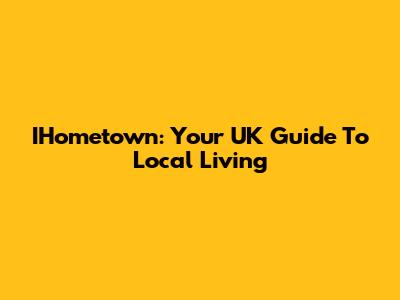 IHometown: Your UK Guide To Local Living
