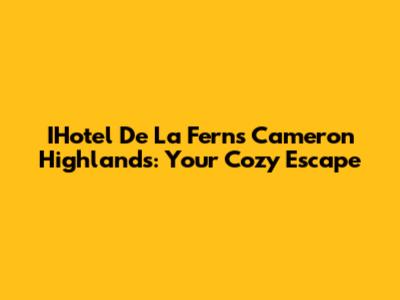 IHotel De 'La Ferns' Cameron Highlands: Your Cozy Escape