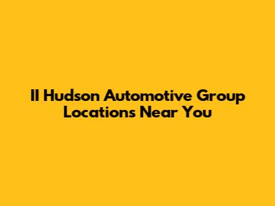 II Hudson Automotive Group Locations Near You