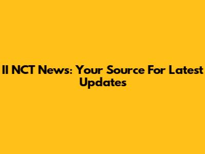II NCT News: Your Source For Latest Updates
