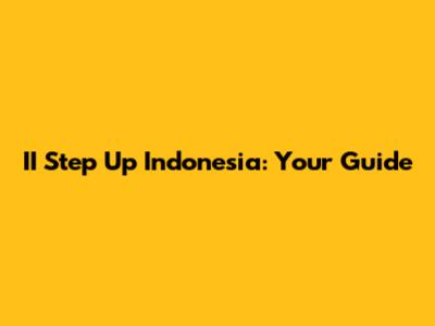 II Step Up Indonesia: Your Guide