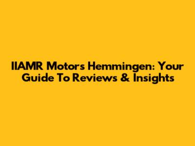 IIAMR Motors Hemmingen: Your Guide To Reviews & Insights
