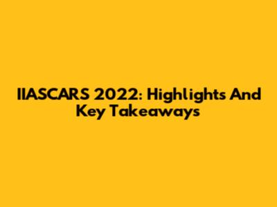 IIASCARS 2022: Highlights And Key Takeaways