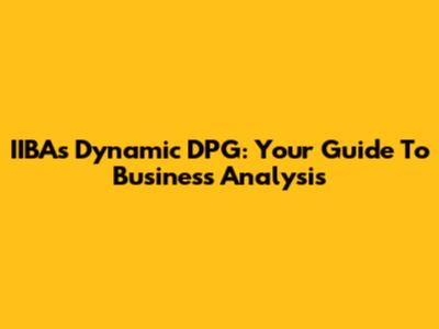 IIBA's Dynamic DPG: Your Guide To Business Analysis