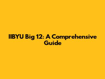 IIBYU Big 12: A Comprehensive Guide
