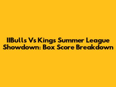 IIBulls Vs Kings Summer League Showdown: Box Score Breakdown