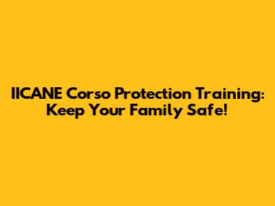 IICANE Corso Protection Training: Keep Your Family Safe!
