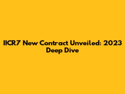 IICR7 New Contract Unveiled: 2023 Deep Dive
