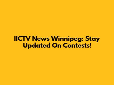 IICTV News Winnipeg: Stay Updated On Contests!