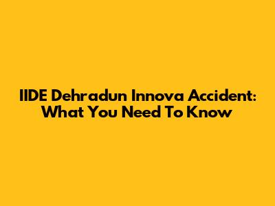 IIDE Dehradun Innova Accident: What You Need To Know