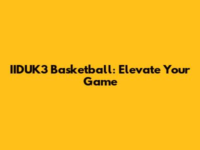 IIDUK3 Basketball: Elevate Your Game