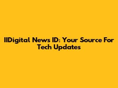 IIDigital News ID: Your Source For Tech Updates