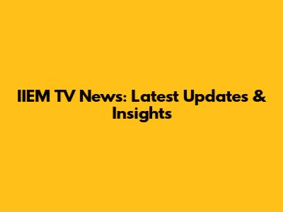 IIEM TV News: Latest Updates & Insights