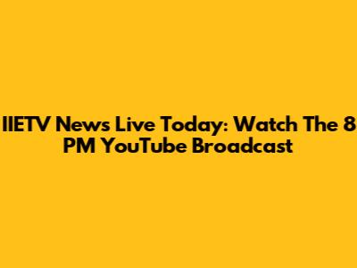IIETV News Live Today: Watch The 8 PM YouTube Broadcast