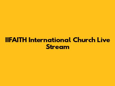 IIFAITH International Church Live Stream