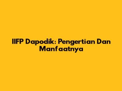 IIFP Dapodik: Pengertian Dan Manfaatnya