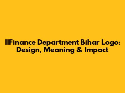 IIFinance Department Bihar Logo: Design, Meaning & Impact