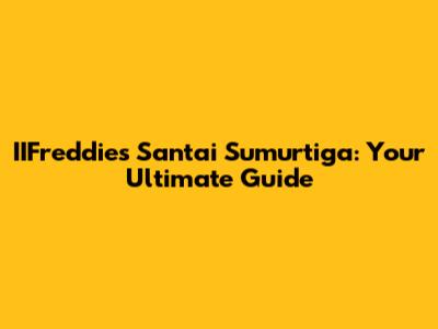IIFreddies Santai Sumurtiga: Your Ultimate Guide