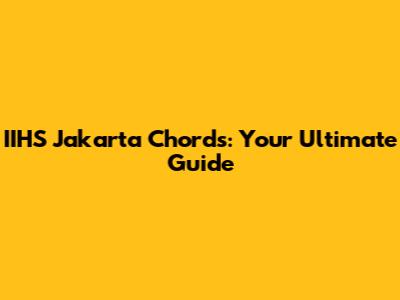IIHS Jakarta Chords: Your Ultimate Guide