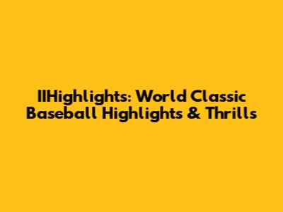 IIHighlights: World Classic Baseball Highlights & Thrills