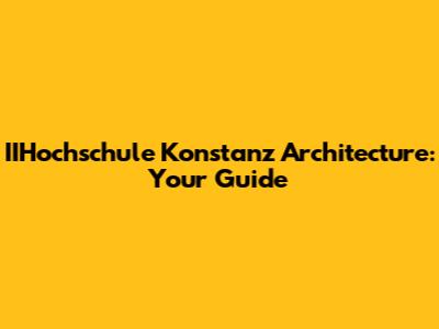 IIHochschule Konstanz Architecture: Your Guide