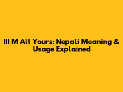 III M All Yours: Nepali Meaning & Usage Explained