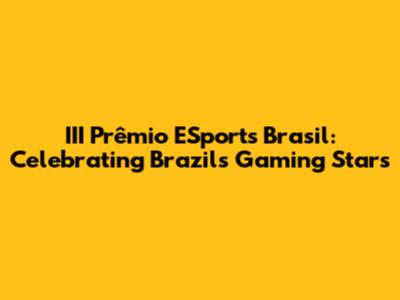III Prêmio ESports Brasil: Celebrating Brazil's Gaming Stars